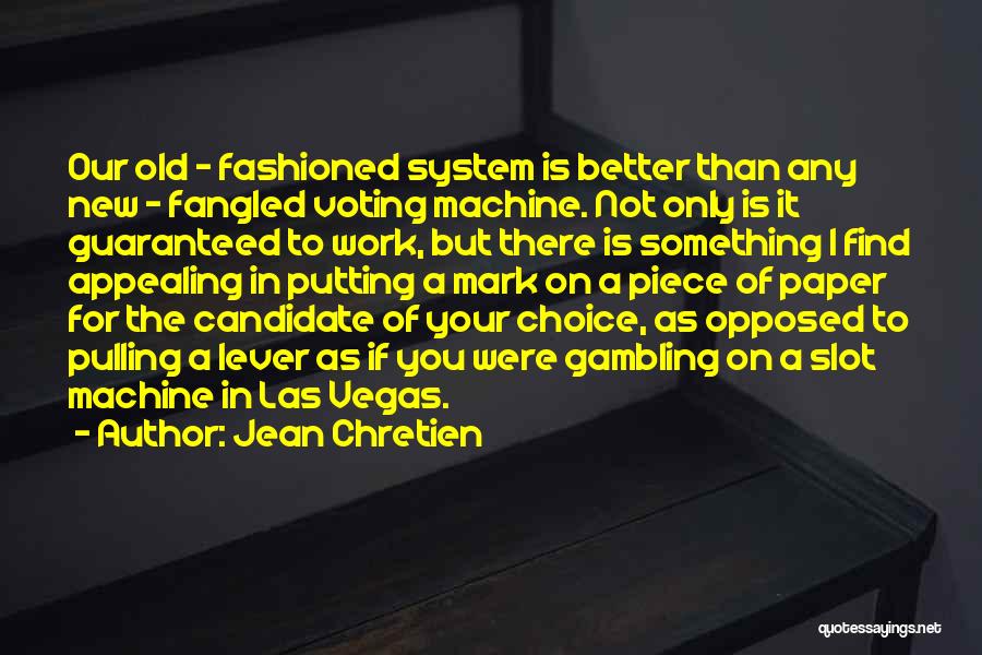 Jean Chretien Quotes: Our Old - Fashioned System Is Better Than Any New - Fangled Voting Machine. Not Only Is It Guaranteed To