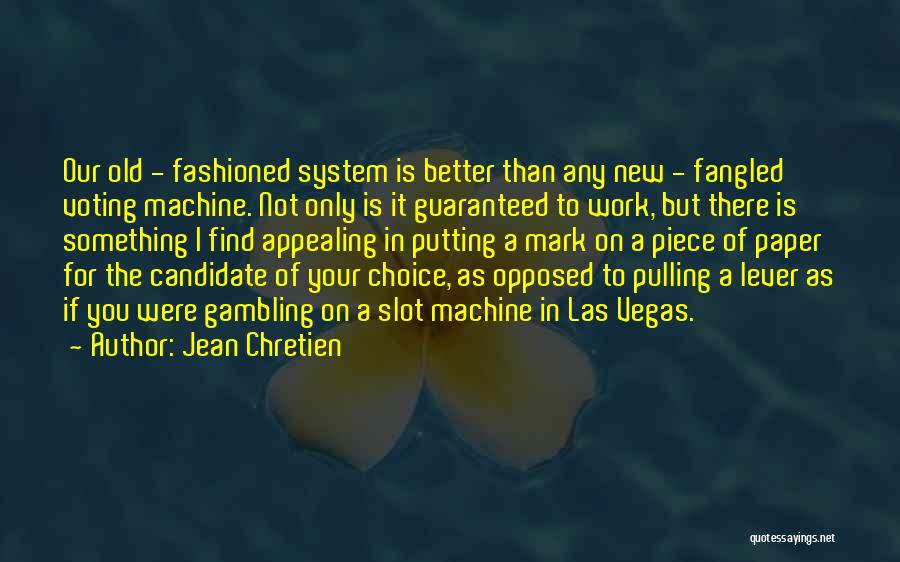 Jean Chretien Quotes: Our Old - Fashioned System Is Better Than Any New - Fangled Voting Machine. Not Only Is It Guaranteed To