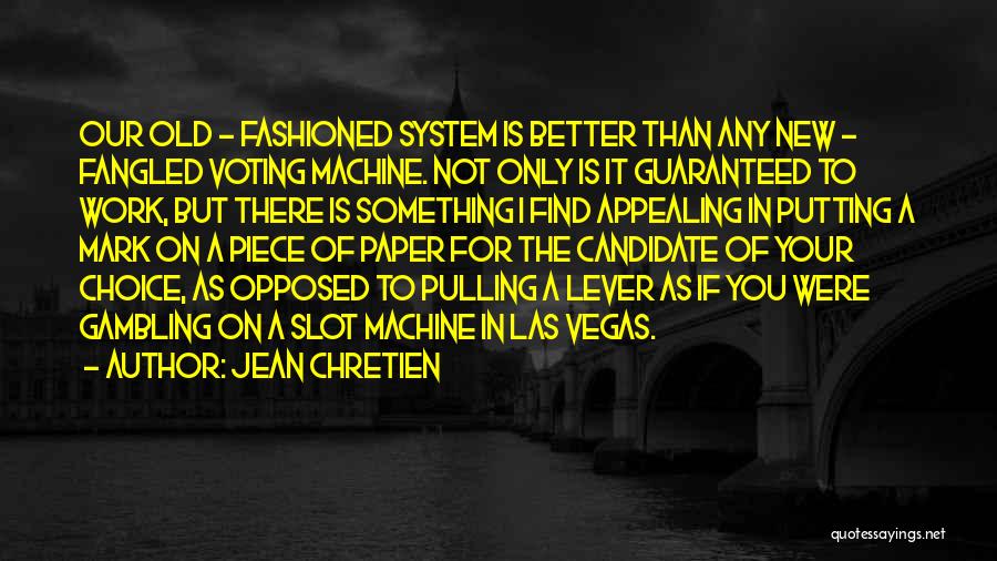 Jean Chretien Quotes: Our Old - Fashioned System Is Better Than Any New - Fangled Voting Machine. Not Only Is It Guaranteed To