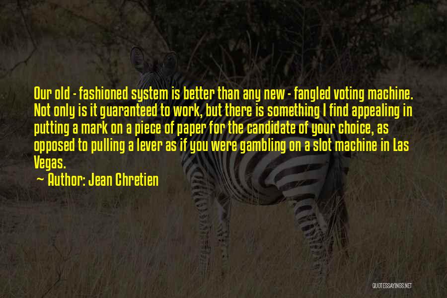 Jean Chretien Quotes: Our Old - Fashioned System Is Better Than Any New - Fangled Voting Machine. Not Only Is It Guaranteed To