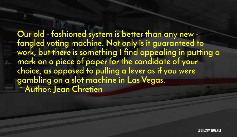 Jean Chretien Quotes: Our Old - Fashioned System Is Better Than Any New - Fangled Voting Machine. Not Only Is It Guaranteed To