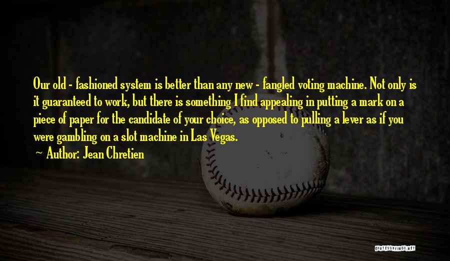 Jean Chretien Quotes: Our Old - Fashioned System Is Better Than Any New - Fangled Voting Machine. Not Only Is It Guaranteed To