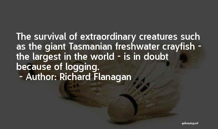 Richard Flanagan Quotes: The Survival Of Extraordinary Creatures Such As The Giant Tasmanian Freshwater Crayfish - The Largest In The World - Is