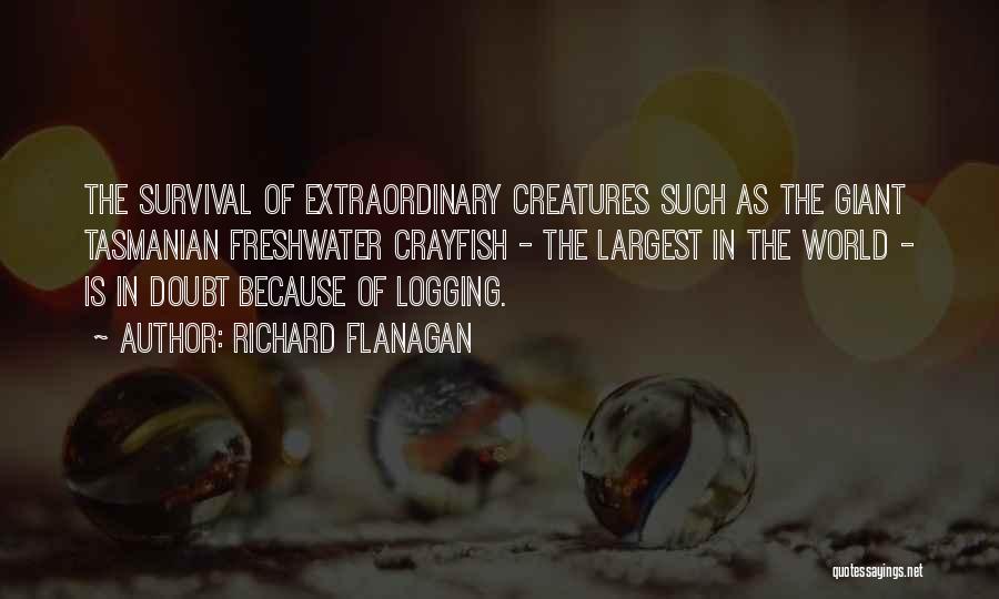 Richard Flanagan Quotes: The Survival Of Extraordinary Creatures Such As The Giant Tasmanian Freshwater Crayfish - The Largest In The World - Is