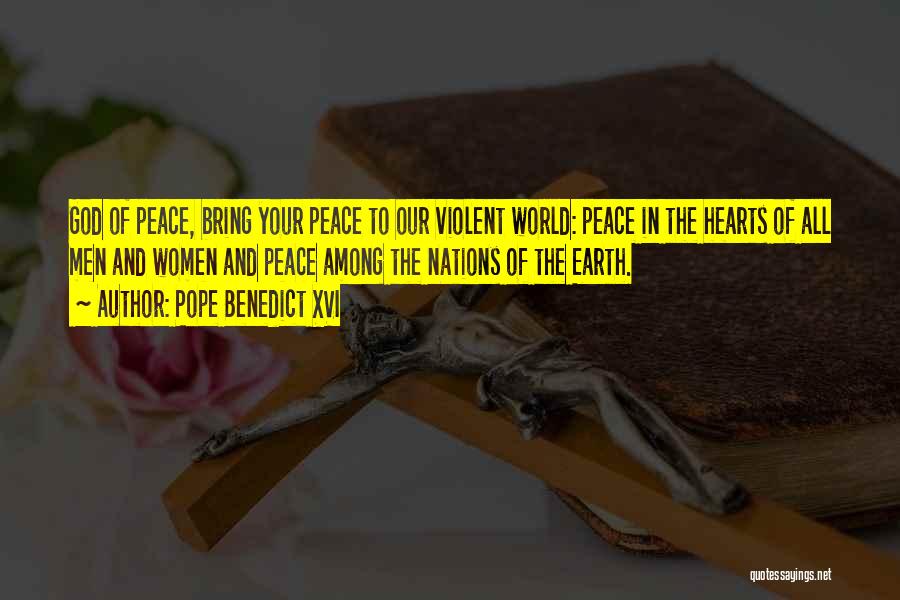 Pope Benedict XVI Quotes: God Of Peace, Bring Your Peace To Our Violent World: Peace In The Hearts Of All Men And Women And
