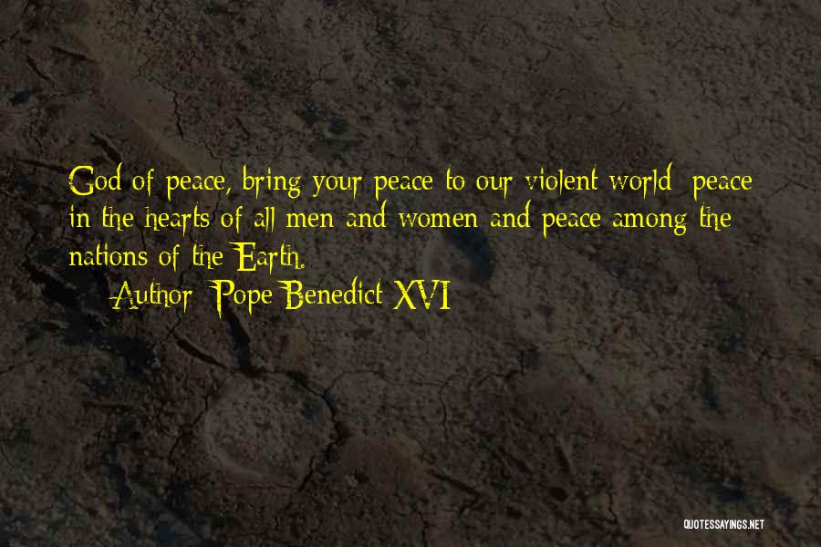 Pope Benedict XVI Quotes: God Of Peace, Bring Your Peace To Our Violent World: Peace In The Hearts Of All Men And Women And