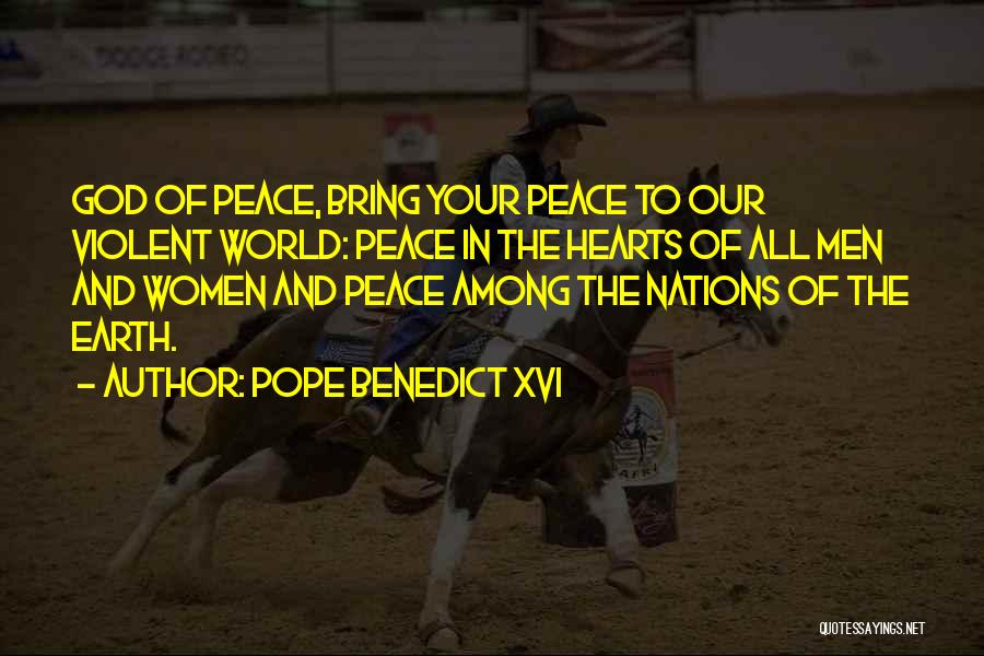 Pope Benedict XVI Quotes: God Of Peace, Bring Your Peace To Our Violent World: Peace In The Hearts Of All Men And Women And