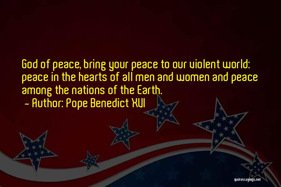 Pope Benedict XVI Quotes: God Of Peace, Bring Your Peace To Our Violent World: Peace In The Hearts Of All Men And Women And
