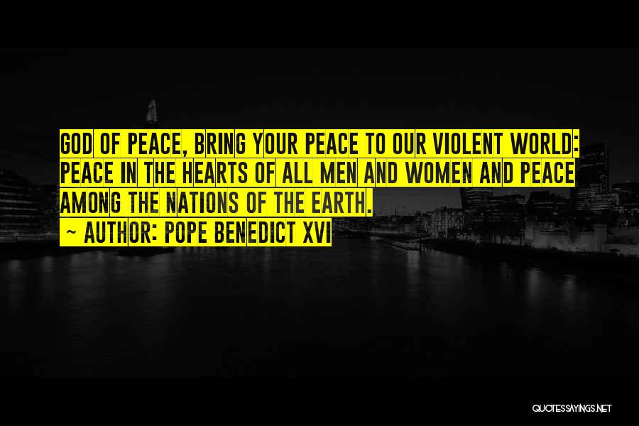 Pope Benedict XVI Quotes: God Of Peace, Bring Your Peace To Our Violent World: Peace In The Hearts Of All Men And Women And