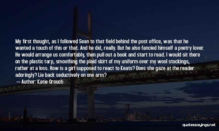 Katie Crouch Quotes: My First Thought, As I Followed Sean To That Field Behind The Post Office, Was That He Wanted A Touch