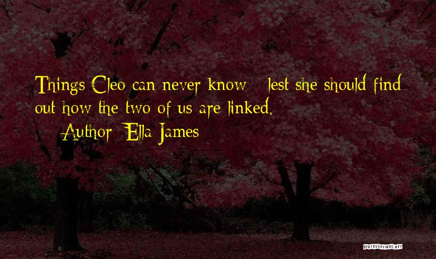 Ella James Quotes: Things Cleo Can Never Know - Lest She Should Find Out How The Two Of Us Are Linked.
