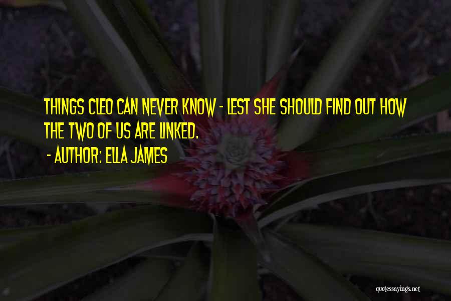Ella James Quotes: Things Cleo Can Never Know - Lest She Should Find Out How The Two Of Us Are Linked.