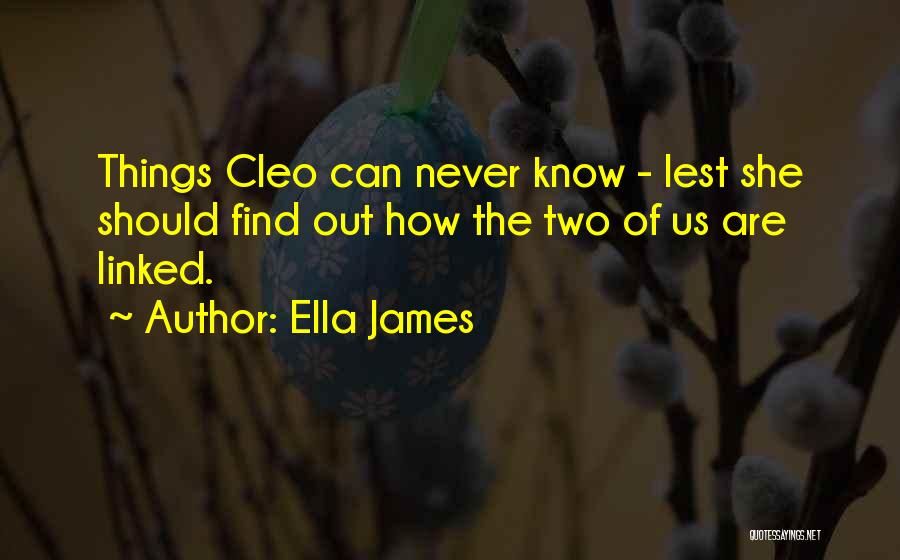 Ella James Quotes: Things Cleo Can Never Know - Lest She Should Find Out How The Two Of Us Are Linked.