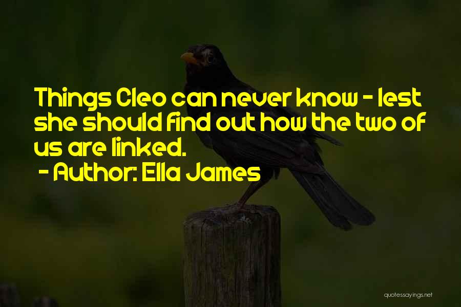 Ella James Quotes: Things Cleo Can Never Know - Lest She Should Find Out How The Two Of Us Are Linked.
