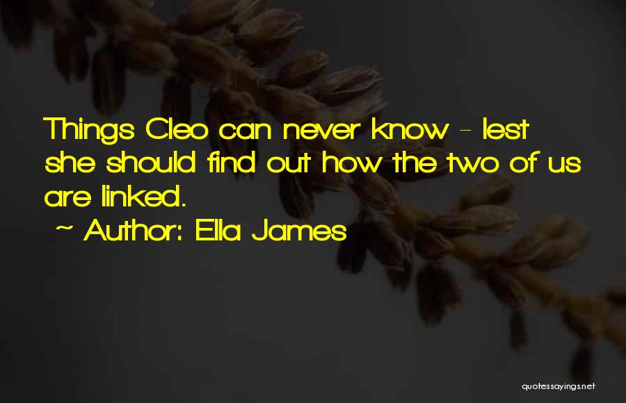 Ella James Quotes: Things Cleo Can Never Know - Lest She Should Find Out How The Two Of Us Are Linked.