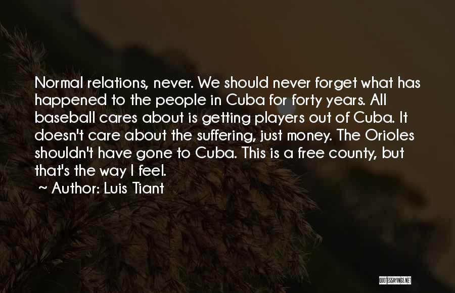 Luis Tiant Quotes: Normal Relations, Never. We Should Never Forget What Has Happened To The People In Cuba For Forty Years. All Baseball
