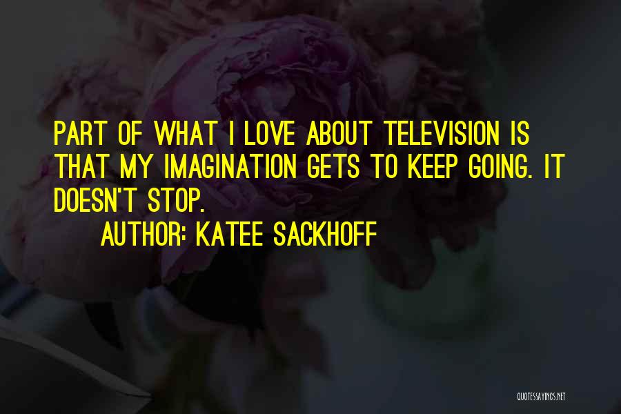 Katee Sackhoff Quotes: Part Of What I Love About Television Is That My Imagination Gets To Keep Going. It Doesn't Stop.