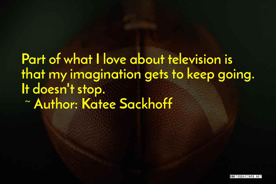 Katee Sackhoff Quotes: Part Of What I Love About Television Is That My Imagination Gets To Keep Going. It Doesn't Stop.