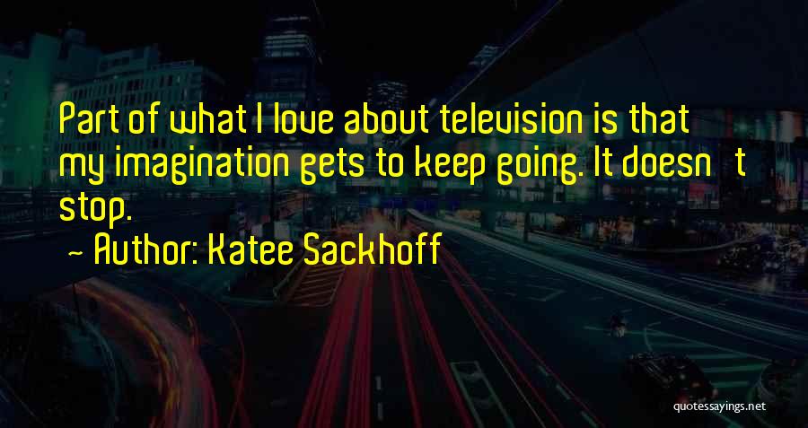 Katee Sackhoff Quotes: Part Of What I Love About Television Is That My Imagination Gets To Keep Going. It Doesn't Stop.