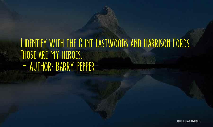 Barry Pepper Quotes: I Identify With The Clint Eastwoods And Harrison Fords. Those Are My Heroes.
