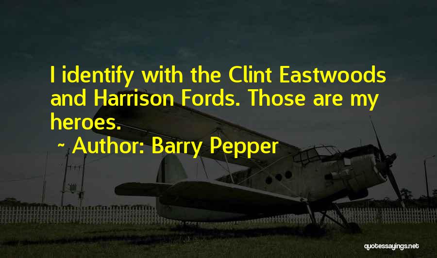 Barry Pepper Quotes: I Identify With The Clint Eastwoods And Harrison Fords. Those Are My Heroes.