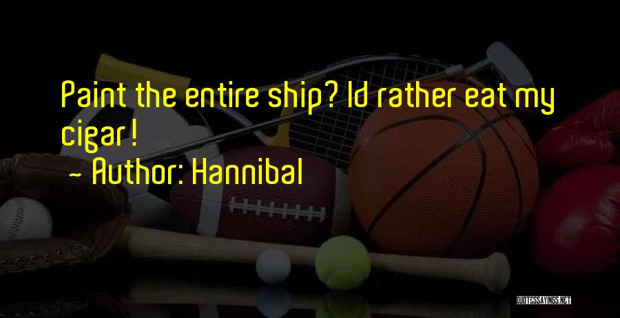 Hannibal Quotes: Paint The Entire Ship? Id Rather Eat My Cigar!