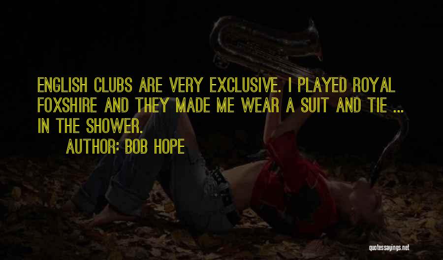 Bob Hope Quotes: English Clubs Are Very Exclusive. I Played Royal Foxshire And They Made Me Wear A Suit And Tie ... In