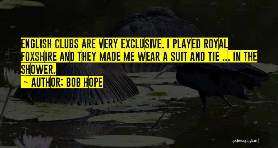 Bob Hope Quotes: English Clubs Are Very Exclusive. I Played Royal Foxshire And They Made Me Wear A Suit And Tie ... In