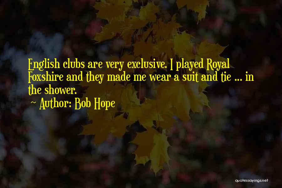 Bob Hope Quotes: English Clubs Are Very Exclusive. I Played Royal Foxshire And They Made Me Wear A Suit And Tie ... In