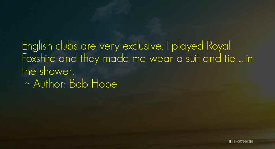 Bob Hope Quotes: English Clubs Are Very Exclusive. I Played Royal Foxshire And They Made Me Wear A Suit And Tie ... In