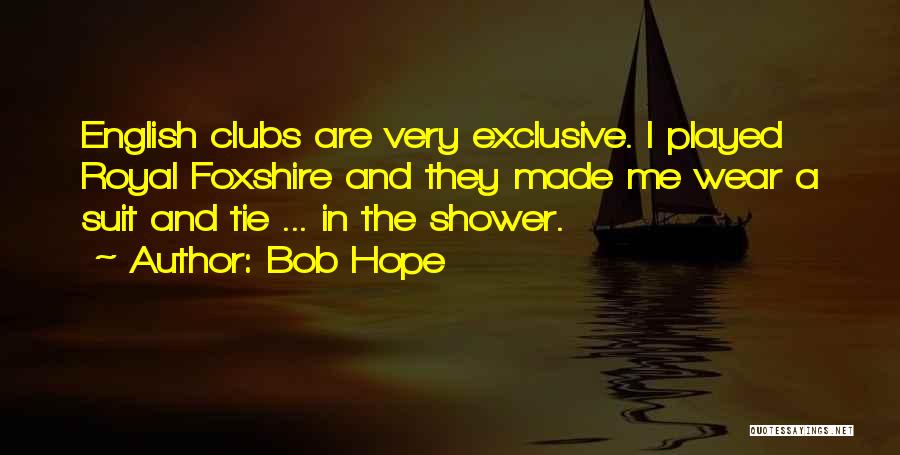 Bob Hope Quotes: English Clubs Are Very Exclusive. I Played Royal Foxshire And They Made Me Wear A Suit And Tie ... In