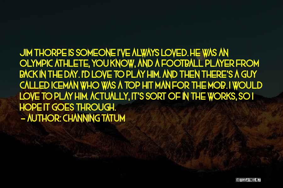 Channing Tatum Quotes: Jim Thorpe Is Someone I've Always Loved. He Was An Olympic Athlete, You Know, And A Football Player From Back