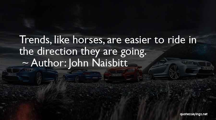 John Naisbitt Quotes: Trends, Like Horses, Are Easier To Ride In The Direction They Are Going.