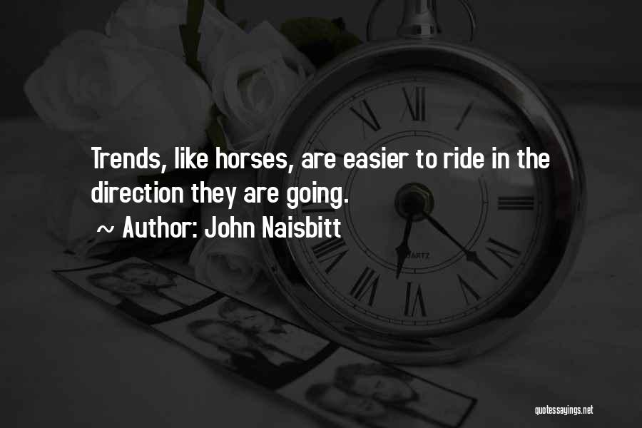 John Naisbitt Quotes: Trends, Like Horses, Are Easier To Ride In The Direction They Are Going.