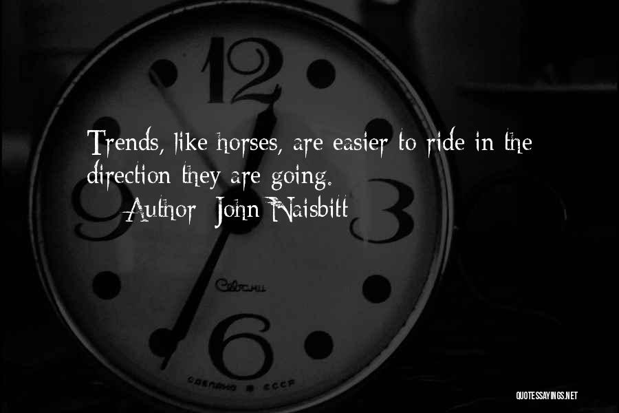 John Naisbitt Quotes: Trends, Like Horses, Are Easier To Ride In The Direction They Are Going.
