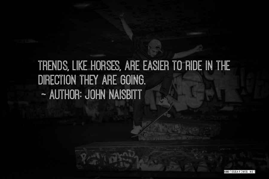 John Naisbitt Quotes: Trends, Like Horses, Are Easier To Ride In The Direction They Are Going.