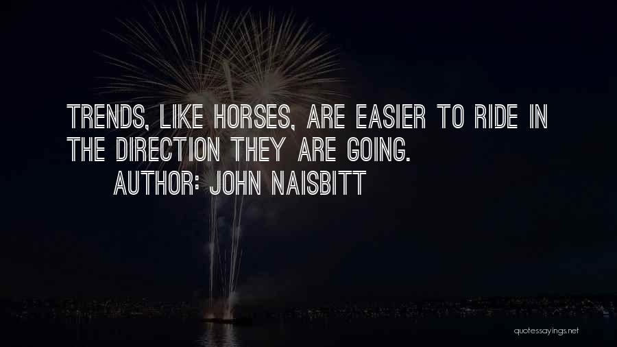 John Naisbitt Quotes: Trends, Like Horses, Are Easier To Ride In The Direction They Are Going.