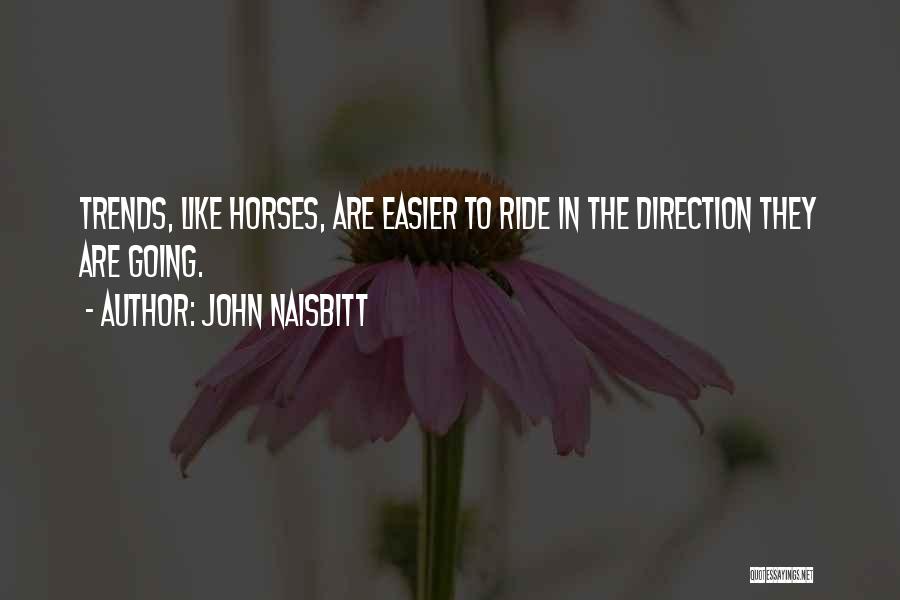 John Naisbitt Quotes: Trends, Like Horses, Are Easier To Ride In The Direction They Are Going.