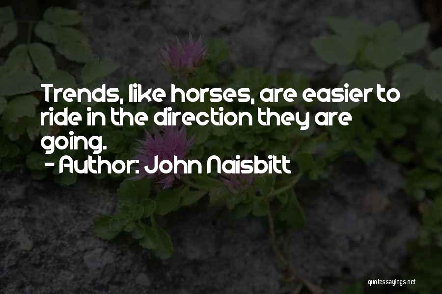 John Naisbitt Quotes: Trends, Like Horses, Are Easier To Ride In The Direction They Are Going.
