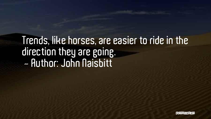 John Naisbitt Quotes: Trends, Like Horses, Are Easier To Ride In The Direction They Are Going.