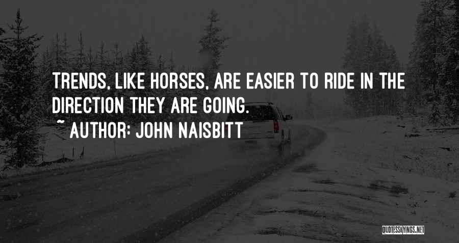 John Naisbitt Quotes: Trends, Like Horses, Are Easier To Ride In The Direction They Are Going.