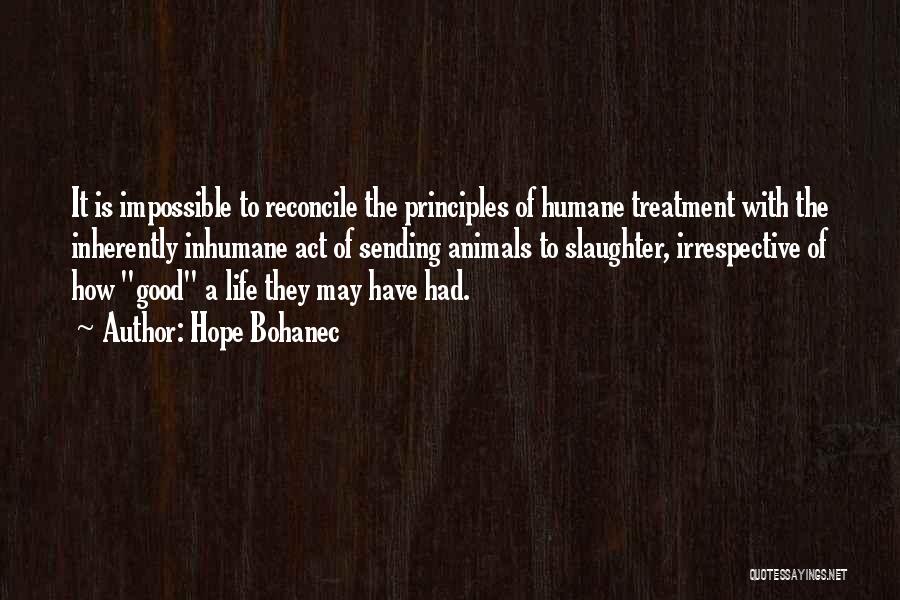 Hope Bohanec Quotes: It Is Impossible To Reconcile The Principles Of Humane Treatment With The Inherently Inhumane Act Of Sending Animals To Slaughter,