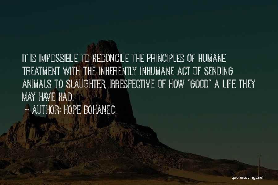 Hope Bohanec Quotes: It Is Impossible To Reconcile The Principles Of Humane Treatment With The Inherently Inhumane Act Of Sending Animals To Slaughter,