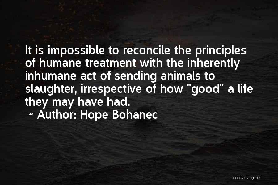 Hope Bohanec Quotes: It Is Impossible To Reconcile The Principles Of Humane Treatment With The Inherently Inhumane Act Of Sending Animals To Slaughter,