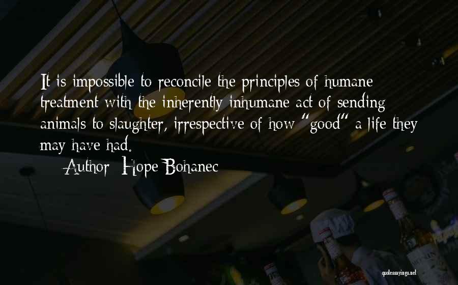 Hope Bohanec Quotes: It Is Impossible To Reconcile The Principles Of Humane Treatment With The Inherently Inhumane Act Of Sending Animals To Slaughter,