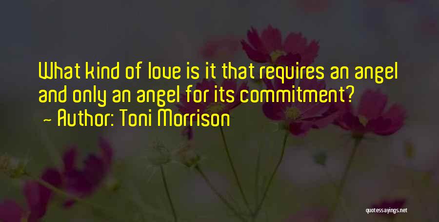 Toni Morrison Quotes: What Kind Of Love Is It That Requires An Angel And Only An Angel For Its Commitment?