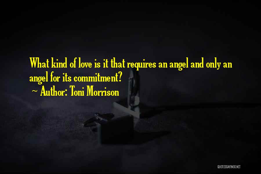 Toni Morrison Quotes: What Kind Of Love Is It That Requires An Angel And Only An Angel For Its Commitment?