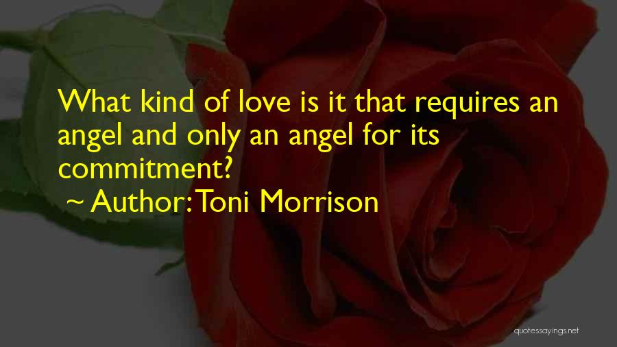 Toni Morrison Quotes: What Kind Of Love Is It That Requires An Angel And Only An Angel For Its Commitment?