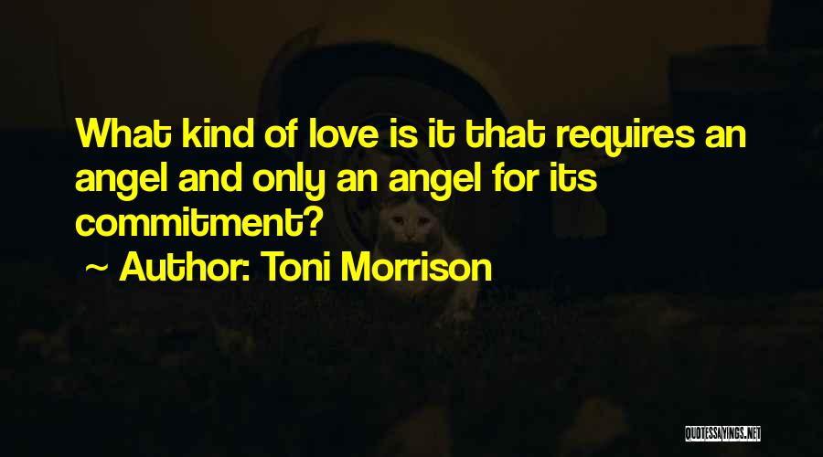 Toni Morrison Quotes: What Kind Of Love Is It That Requires An Angel And Only An Angel For Its Commitment?