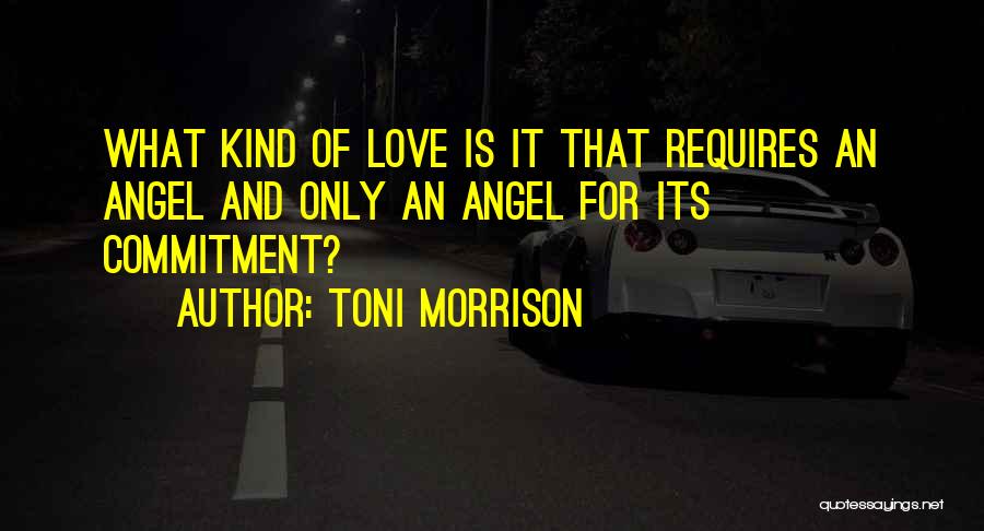 Toni Morrison Quotes: What Kind Of Love Is It That Requires An Angel And Only An Angel For Its Commitment?